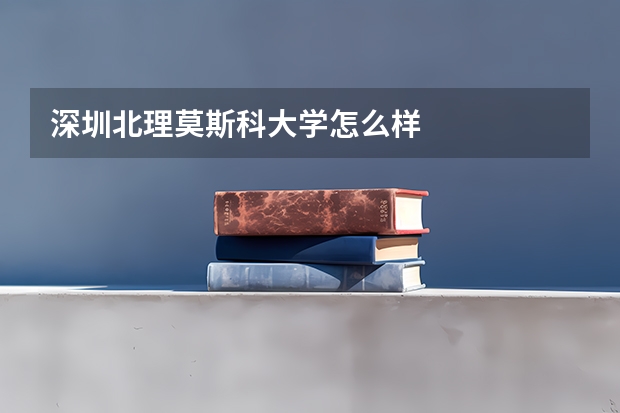 深圳北理莫斯科大学怎么样