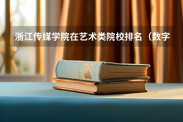 浙江传媒学院在艺术类院校排名（数字媒体技术大学专业排名）