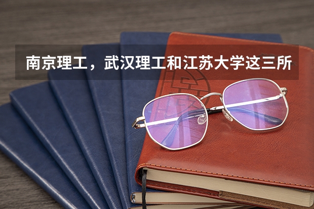 南京理工，武汉理工和江苏大学这三所学校中车辆工程专业哪个比较好呀？