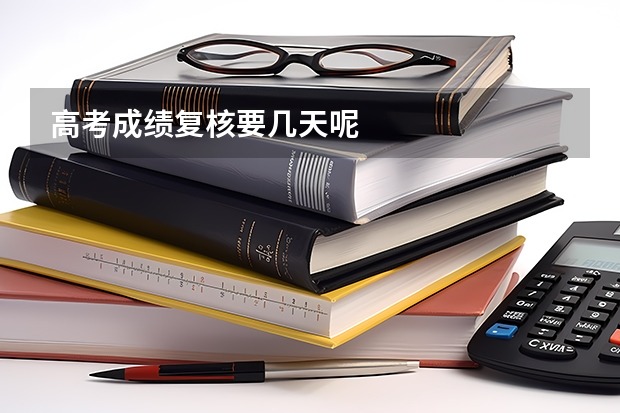 高考成绩复核要几天呢