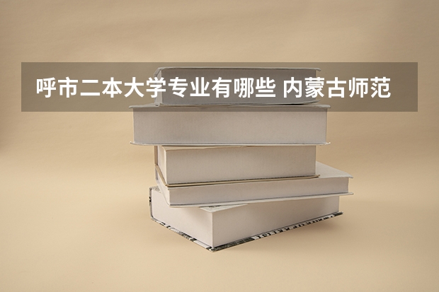呼市二本大学专业有哪些 内蒙古师范大学二本专业有哪些？