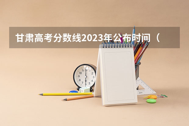 甘肃高考分数线2023年公布时间(艺术高考分数线)