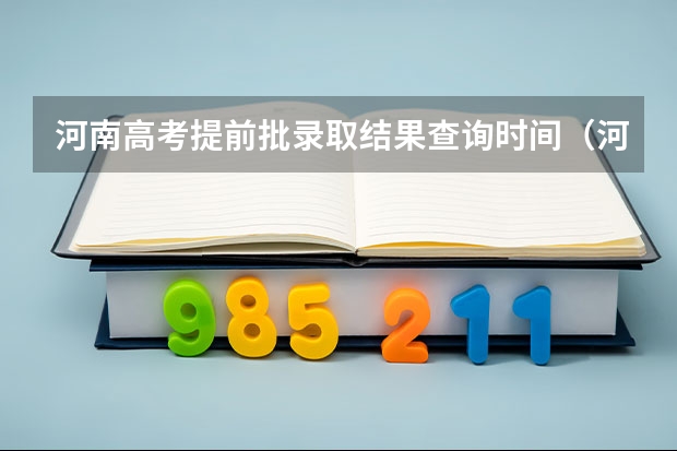 河南高考提前批录取结果查询时间（河南一批录取结果公布时间）
