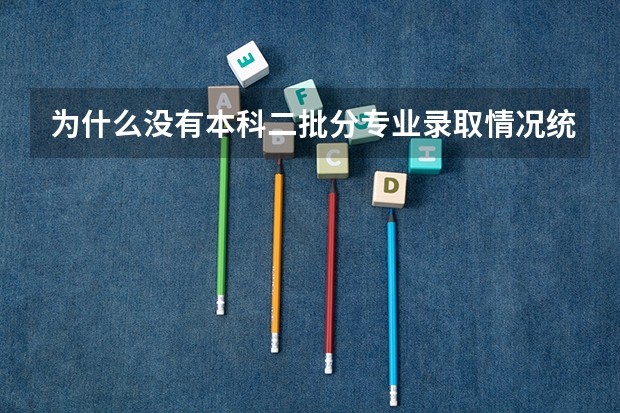 为什么没有本科二批分专业录取情况统计表
