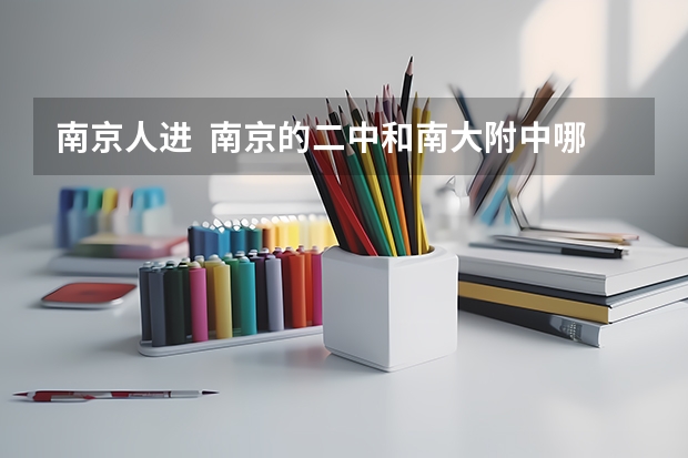 南京人进  南京的二中和南大附中哪个好啊 高中部