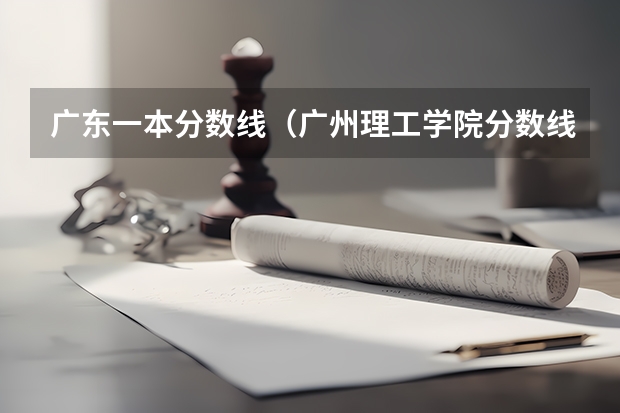 广东一本分数线（广州理工学院分数线）