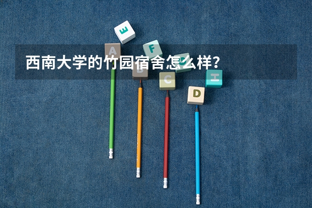 西南大学的竹园宿舍怎么样？