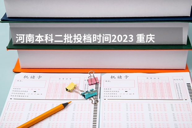 河南本科二批投档时间2023 重庆本科二批投档线