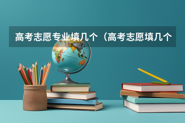 高考志愿专业填几个（高考志愿填几个学校几个专业）