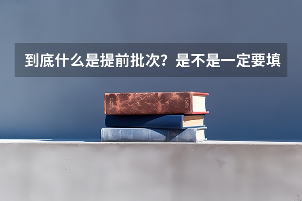 到底什么是提前批次？是不是一定要填报？