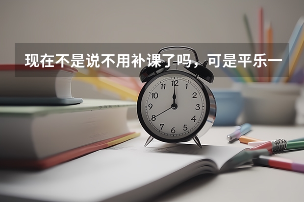 现在不是说不用补课了吗，可是平乐一中还要我们去补课，而且还要交那么贵的补课费、资料费。这你们管不管.
