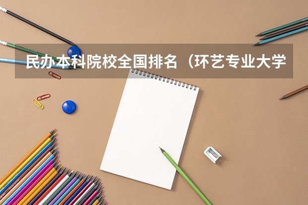 民办本科院校全国排名(环艺专业大学排名)