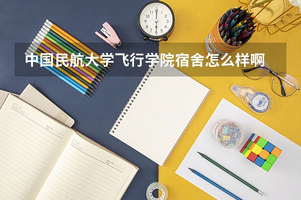 中国民航大学飞行学院宿舍怎么样啊