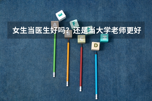女生当医生好吗？还是当大学老师更好一些