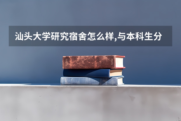 汕头大学研究宿舍怎么样,与本科生分开独立一栋吗?是独立卫生间吗?