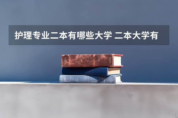 护理专业二本有哪些大学 二本大学有什么好专业吗？