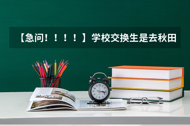 【急问！！！！】学校交换生是去秋田大学好还是金泽大学好？ 去日本福冈留学、一个月生活费用？
