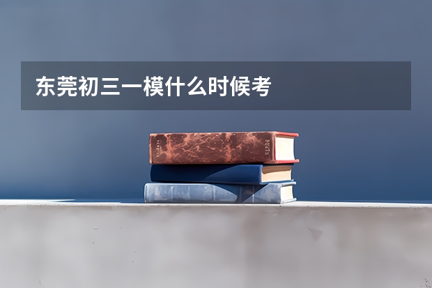 东莞初三一模什么时候考