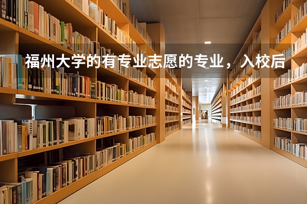 福州大学的有专业志愿的专业，入校后可以转专业吗