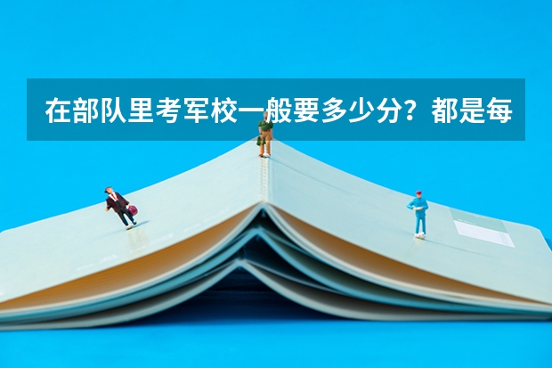在部队里考军校一般要多少分?都是每年的几月份考?