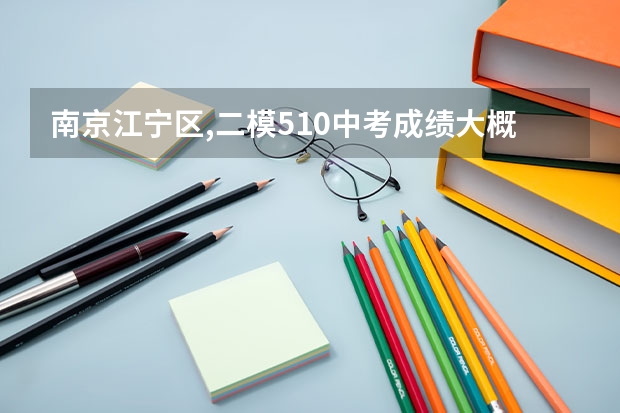 南京江宁区,二模510中考成绩大概多少