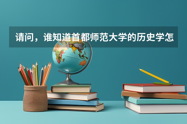 请问，谁知道首都师范大学的历史学怎么样，都学些什么课程呢