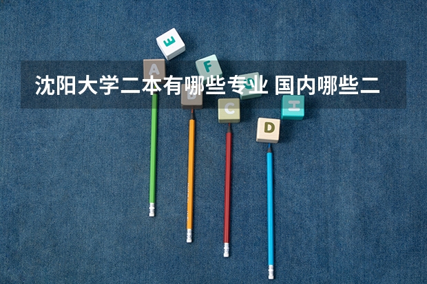 沈阳大学二本有哪些专业 国内哪些二本院校有生物专业
