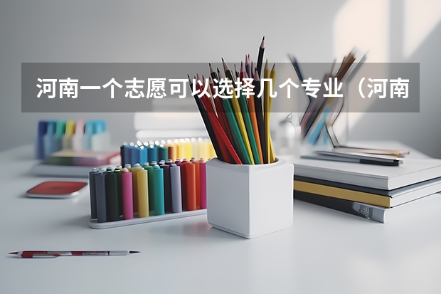 河南一个志愿可以选择几个专业（河南填报志愿可以填几个学校）