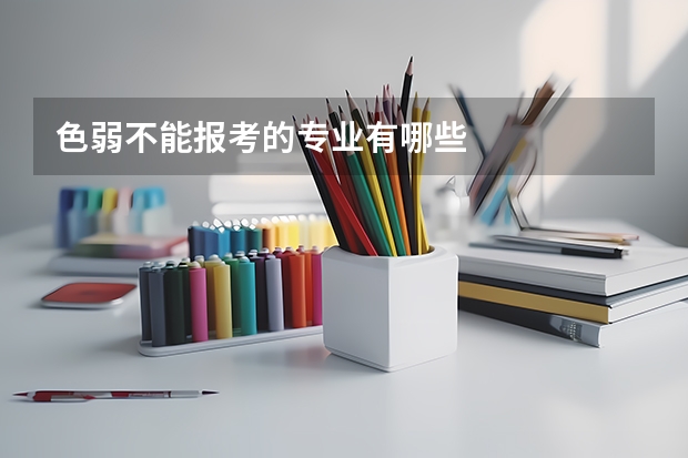 色弱不能报考的专业有哪些