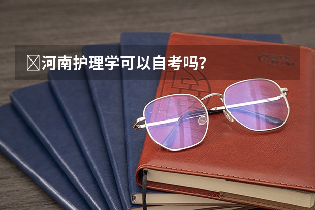 ?河南护理学可以自考吗？