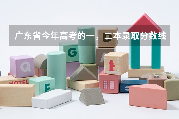 广东省今年高考的一，二本录取分数线是多少