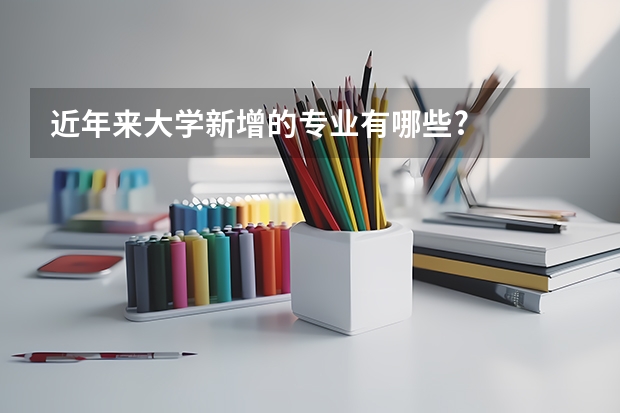 近年来大学新增的专业有哪些?