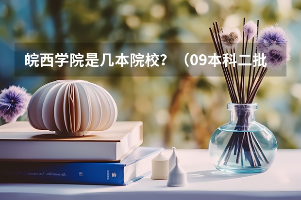 皖西学院是几本院校？（09本科二批未录满都院校 急！）
