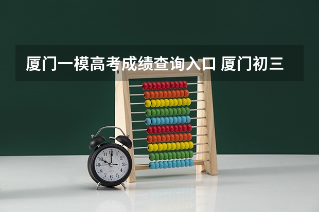 厦门一模高考成绩查询入口 厦门初三一模考试时间
