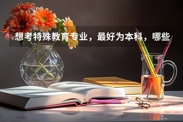 想考特殊教育专业，最好为本科，哪些大学，分数线是多少?