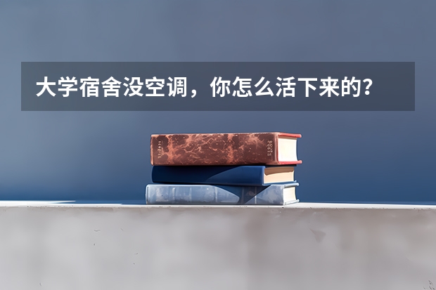 大学宿舍没空调，你怎么活下来的？