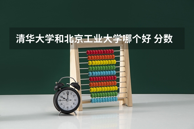 清华大学和北京工业大学哪个好 分数线对比