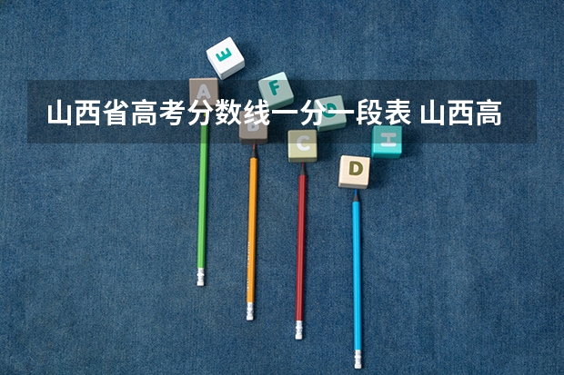 山西省高考分数线一分一段表 山西高考文科分数线