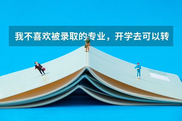 我不喜欢被录取的专业，开学去可以转专业吗