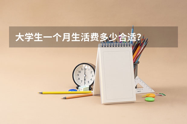 大学生一个月生活费多少合适？