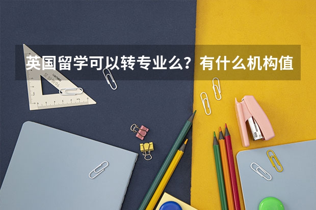 英国留学可以转专业么？有什么机构值得推荐？
