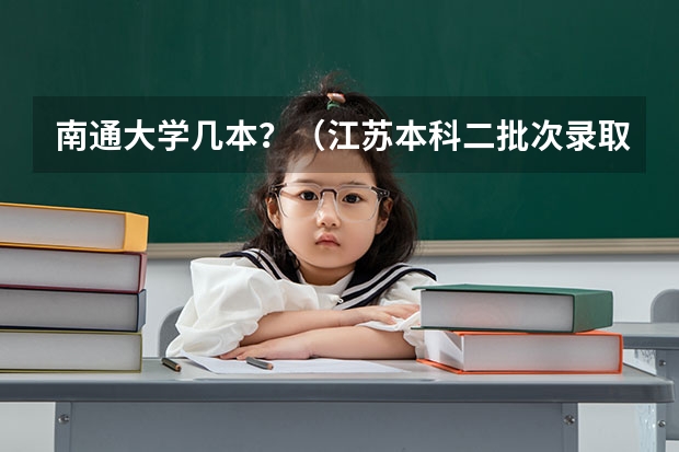 南通大学几本？（江苏本科二批次录取线）
