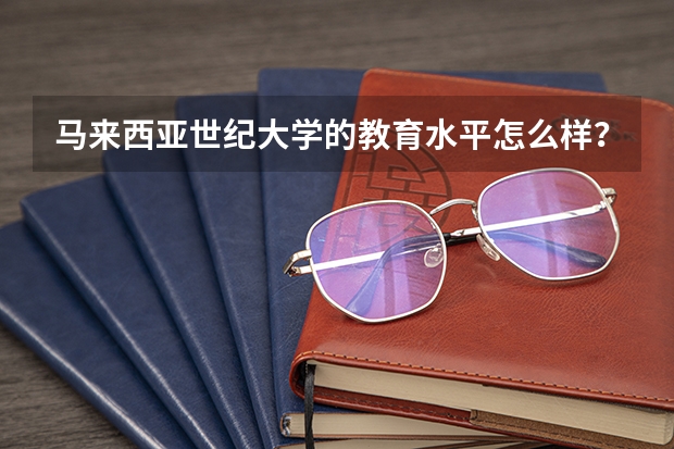 马来西亚世纪大学的教育水平怎么样?
