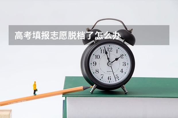 高考填报志愿脱档了怎么办