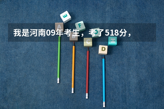 我是河南09年考生，考了518分，能上什么学校？