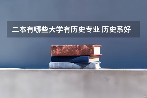 二本有哪些大学有历史专业 历史系好的二本大学