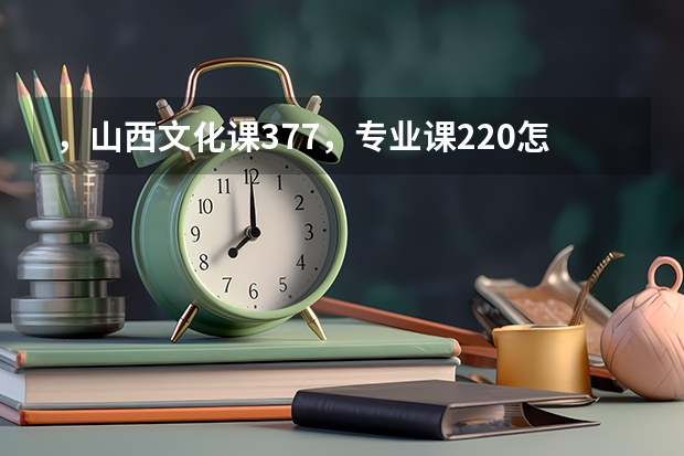 ，山西文化课377，专业课220怎么报志愿?求大神指导。。