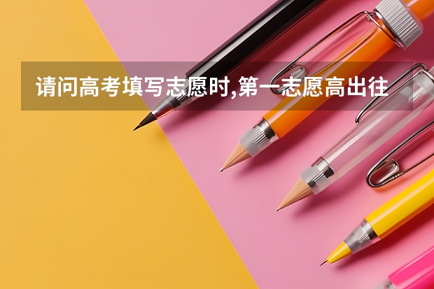 请问高考填写志愿时,第一志愿高出往年分数线多少分是合理的?