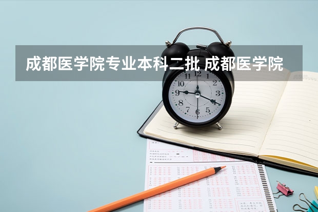成都医学院专业本科二批 成都医学院录取分数线