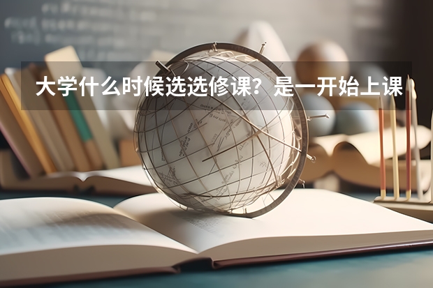 大学什么时候选选修课？是一开始上课就选吗？怎么选，一头雾水